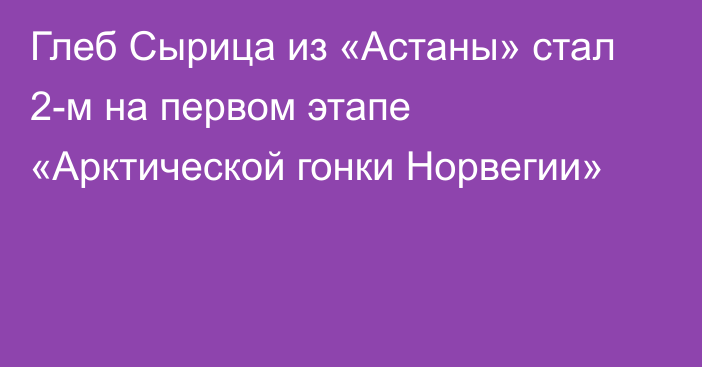 Глеб Сырица из «Астаны» стал 2-м на первом этапе «Арктической гонки Норвегии»