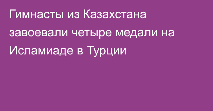 Гимнасты из Казахстана завоевали четыре медали на Исламиаде в Турции