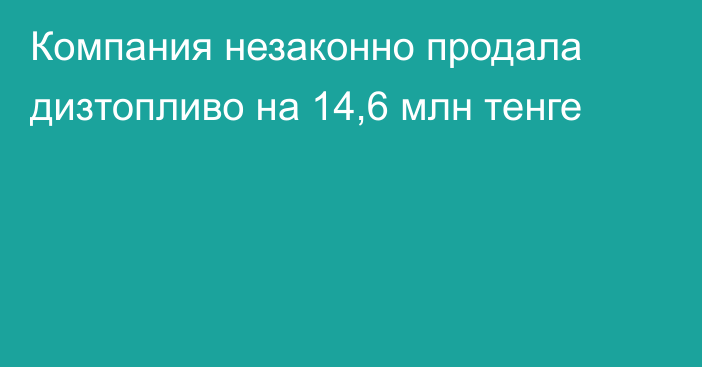 Компания незаконно продала дизтопливо на 14,6 млн тенге