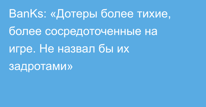 BanKs: «Дотеры более тихие, более сосредоточенные на игре. Не назвал бы их задротами»