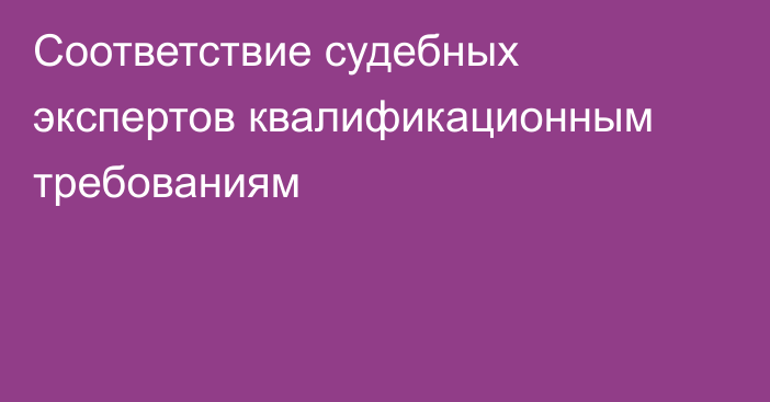 Соответствие судебных экспертов квалификационным требованиям