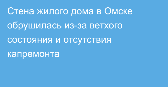 Стена жилого дома в Омске обрушилась из-за ветхого состояния и отсутствия капремонта