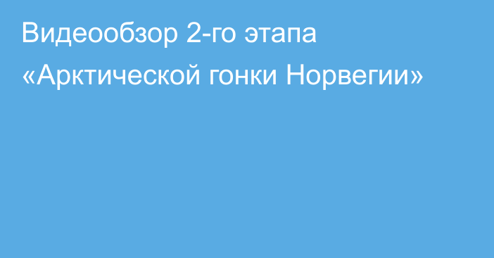 Видеообзор 2-го этапа «Арктической гонки Норвегии»