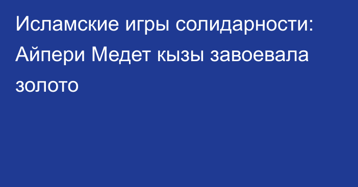 Исламские игры солидарности: Айпери Медет кызы завоевала золото