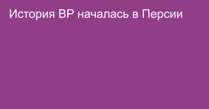 История BP началась в Персии