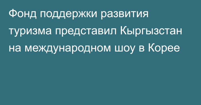 Фонд поддержки развития туризма представил Кыргызстан на международном шоу в Корее