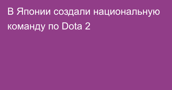 В Японии создали национальную команду по Dota 2