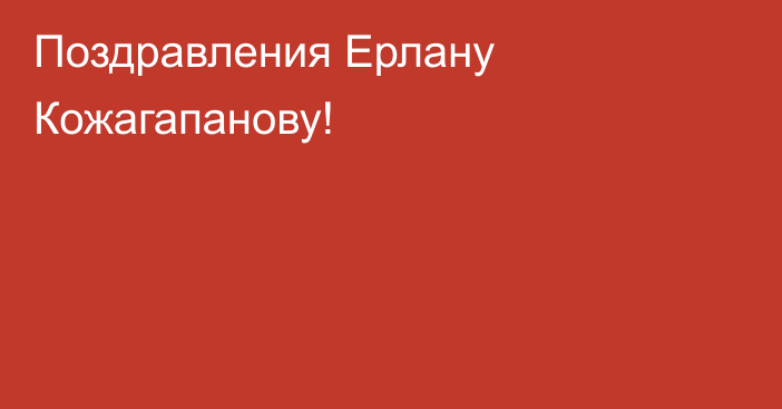 Поздравления Ерлану Кожагапанову!