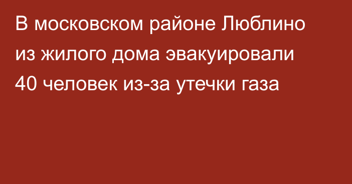 В московском районе Люблино из жилого дома эвакуировали 40 человек из-за утечки газа