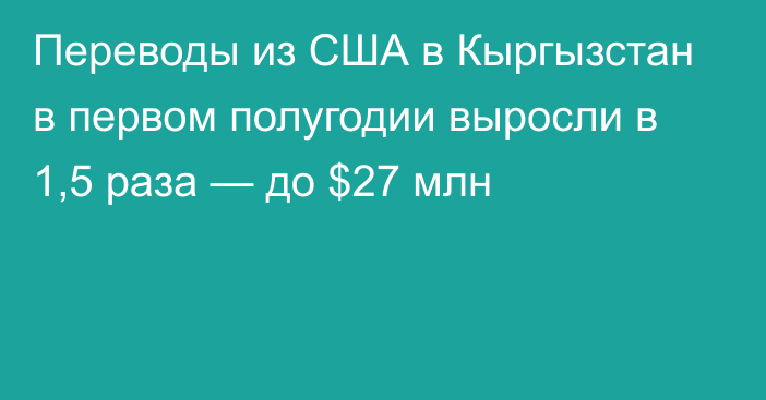 Переводы из США в Кыргызстан в первом полугодии выросли в 1,5 раза — до $27 млн