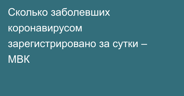 Сколько заболевших коронавирусом зарегистрировано за сутки – МВК