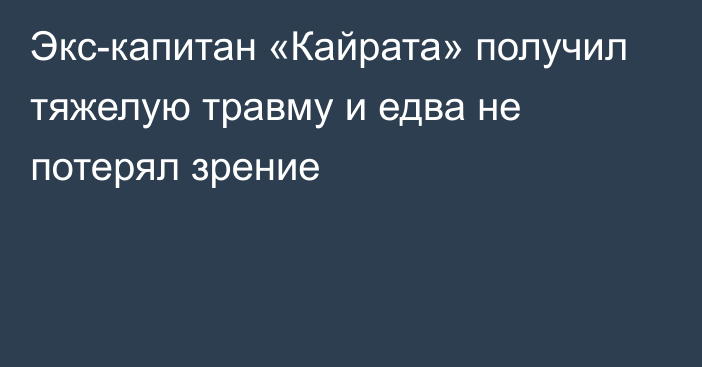 Экс-капитан «Кайрата» получил тяжелую травму и едва не потерял зрение