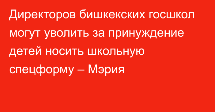 Директоров бишкекских госшкол могут уволить за принуждение детей носить школьную спецформу – Мэрия