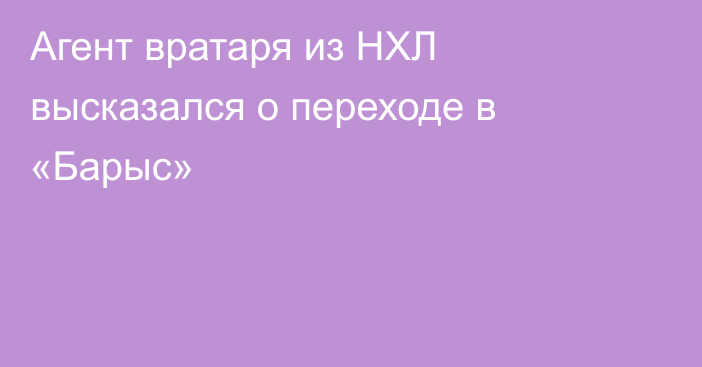 Агент вратаря из НХЛ высказался о переходе в «Барыс»