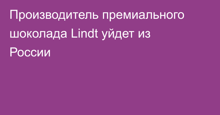 Производитель премиального шоколада Lindt уйдет из России