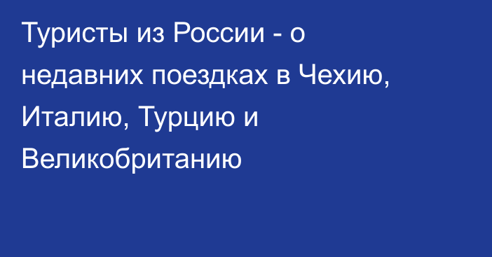 Туристы из России - о недавних поездках в Чехию, Италию, Турцию и Великобританию