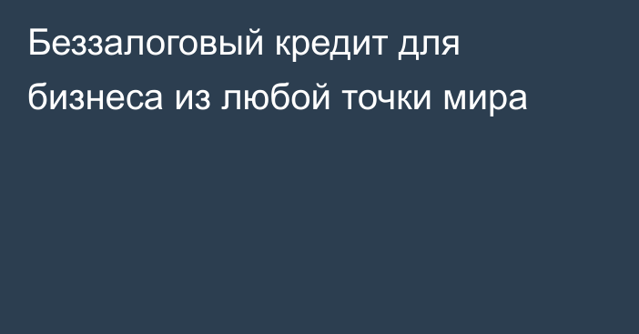 Беззалоговый кредит для бизнеса из любой точки мира