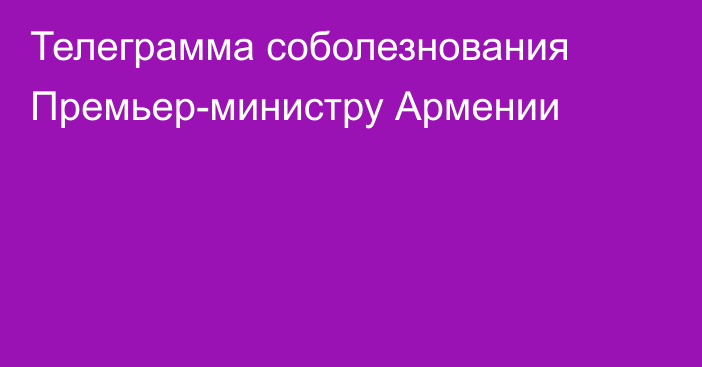 Телеграмма соболезнования Премьер-министру Армении