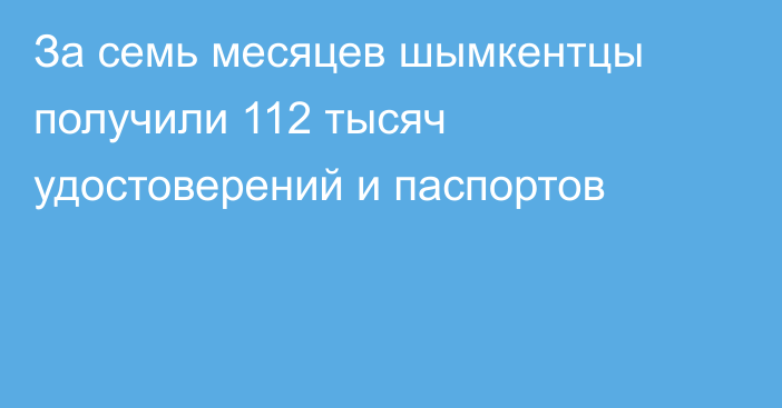 За семь месяцев шымкентцы получили 112 тысяч  удостоверений и паспортов