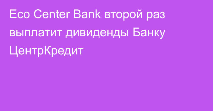 Eco Center Bank второй раз выплатит дивиденды Банку ЦентрКредит