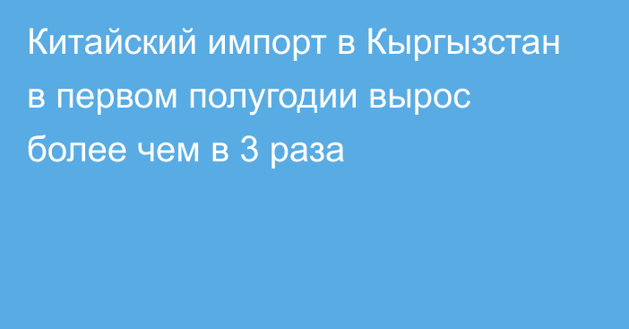 Китайский импорт в Кыргызстан в первом полугодии вырос более чем в 3 раза