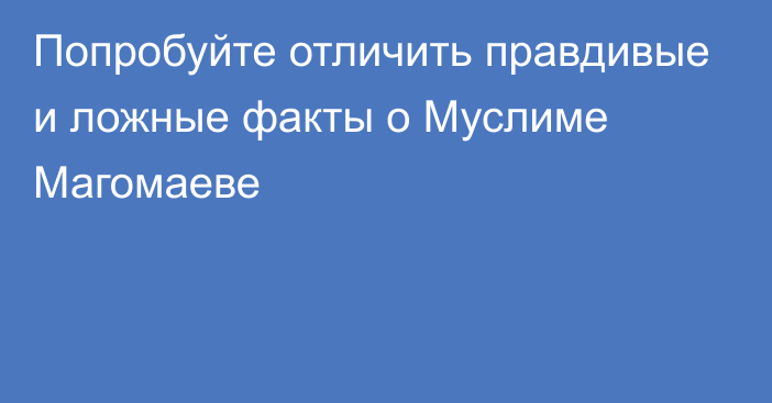 Попробуйте отличить правдивые и ложные факты о Муслиме Магомаеве