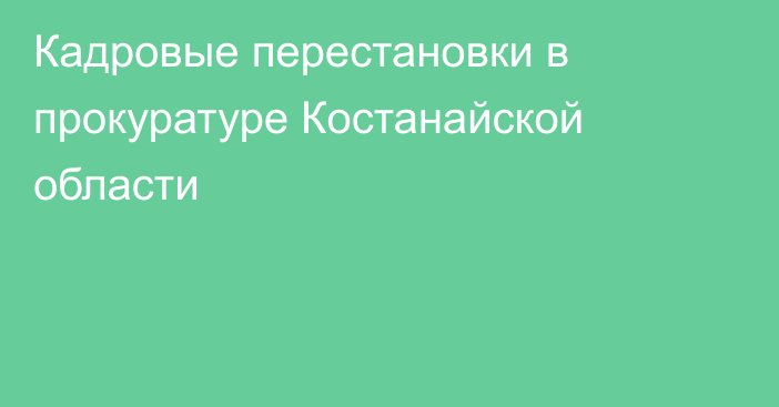 Кадровые перестановки в прокуратуре Костанайской области