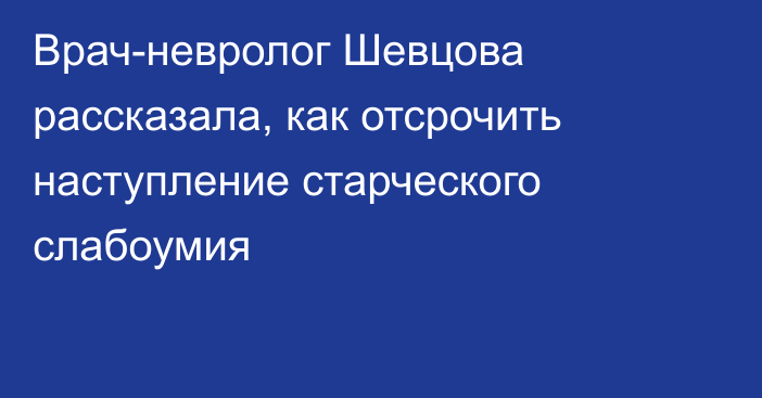 Врач-невролог Шевцова рассказала, как отсрочить наступление старческого слабоумия