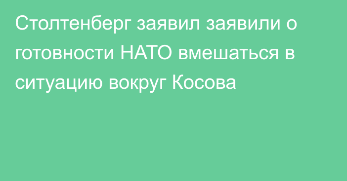 Столтенберг заявил заявили о готовности НАТО вмешаться в ситуацию вокруг Косова