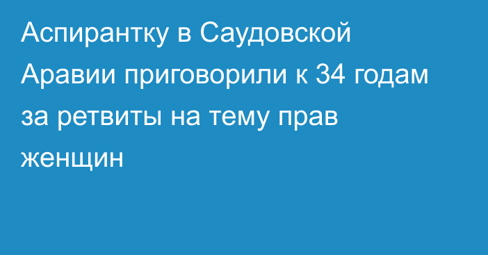 Аспирантку в Саудовской Аравии приговорили к 34 годам за ретвиты на тему прав женщин