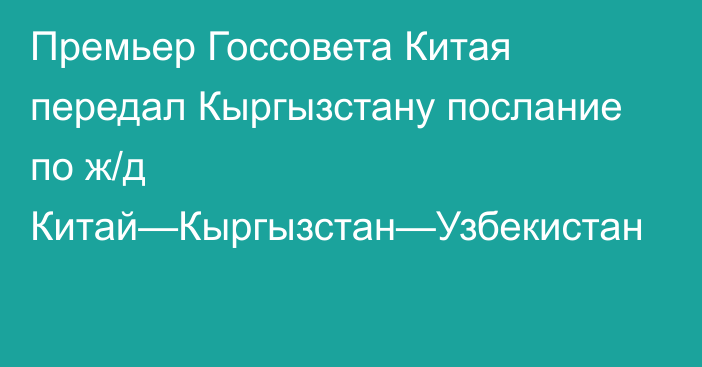 Премьер Госсовета Китая передал Кыргызстану послание по ж/д Китай—Кыргызстан—Узбекистан