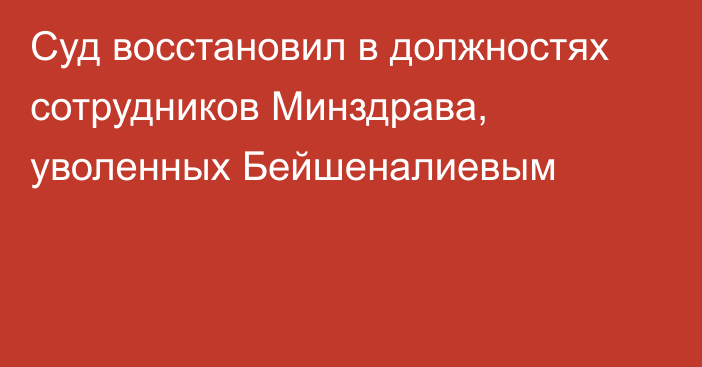 Суд восстановил в должностях сотрудников Минздрава, уволенных Бейшеналиевым