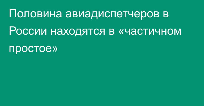 Половина авиадиспетчеров в России находятся в «частичном простое»