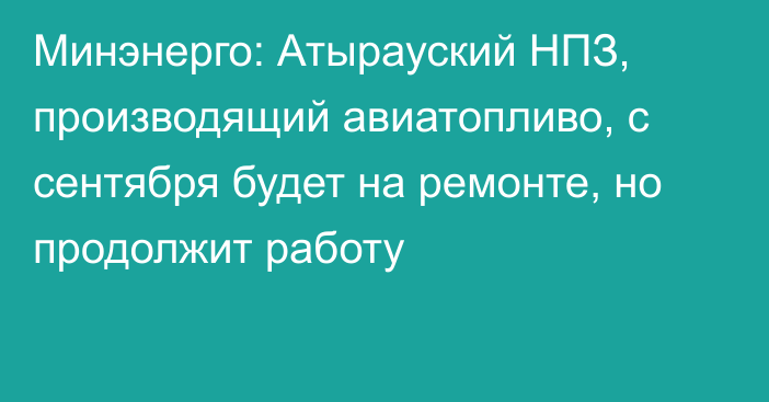 Минэнерго: Атырауский НПЗ, производящий авиатопливо, с сентября будет на ремонте, но продолжит работу