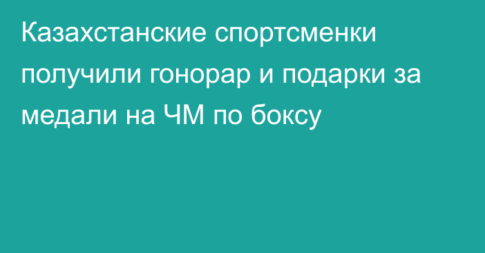 Казахстанские спортсменки получили гонорар и подарки за медали на ЧМ по боксу