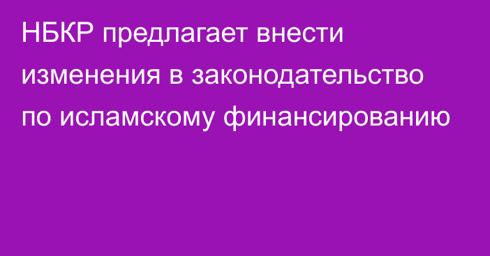 НБКР предлагает внести изменения в законодательство по исламскому финансированию