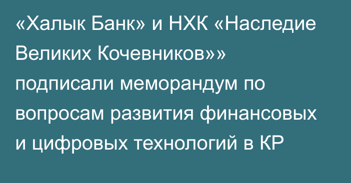 «Халык Банк» и НХК «Наследие Великих Кочевников»» подписали меморандум по вопросам развития финансовых и цифровых технологий в КР