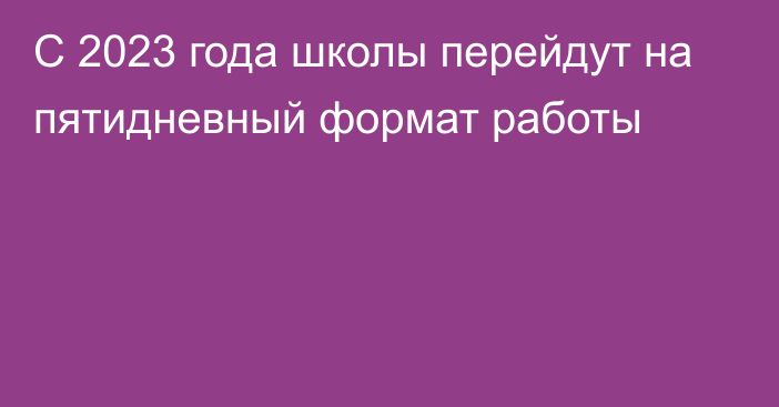 С 2023 года школы перейдут на пятидневный формат работы