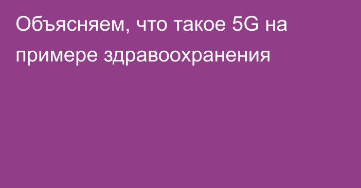 Объясняем, что такое 5G на примере здравоохранения