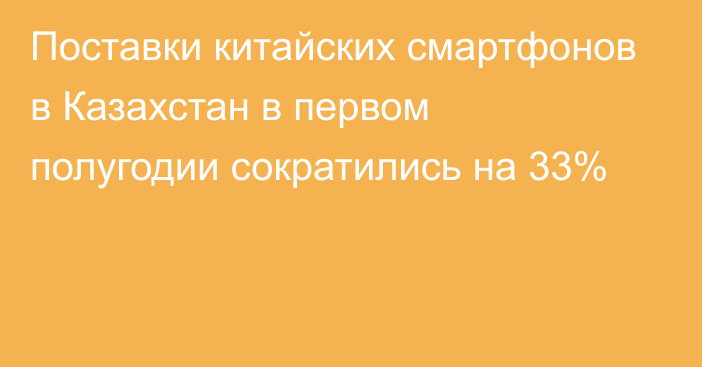 Поставки китайских смартфонов в Казахстан в первом полугодии сократились на 33%