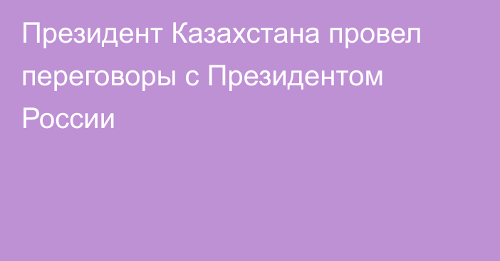 Президент Казахстана провел переговоры с Президентом России