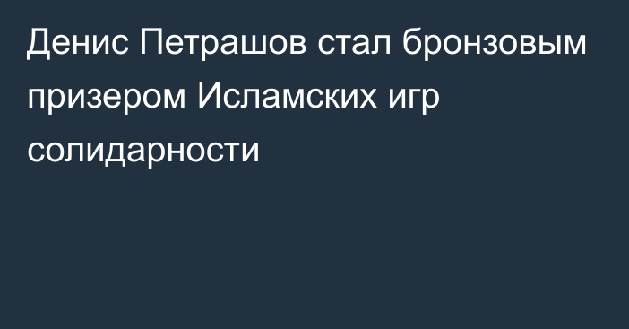 Денис Петрашов стал бронзовым призером Исламских игр солидарности