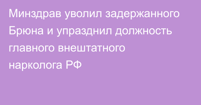 Минздрав уволил задержанного Брюна и упразднил должность главного внештатного нарколога РФ