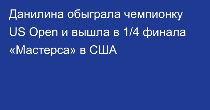 Данилина обыграла чемпионку US Open и вышла в 1/4 финала «Мастерса» в США