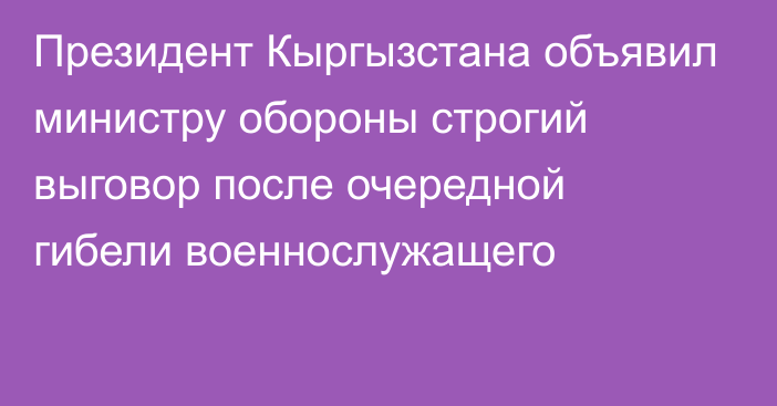 Президент Кыргызстана объявил министру обороны строгий выговор после очередной гибели военнослужащего