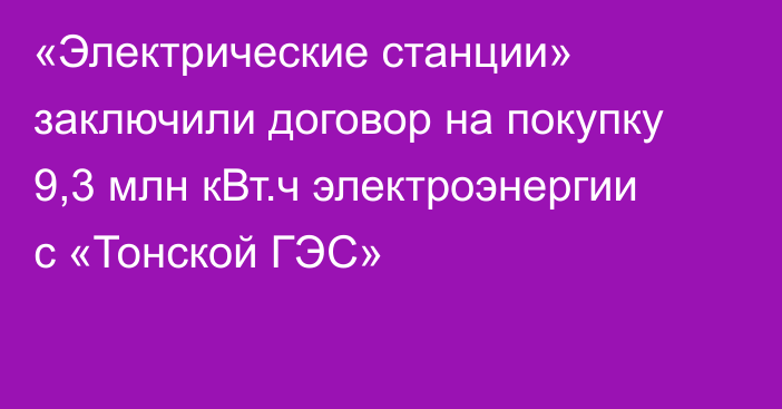 «Электрические станции» заключили договор на покупку 9,3 млн кВт.ч электроэнергии с «Тонской ГЭС»