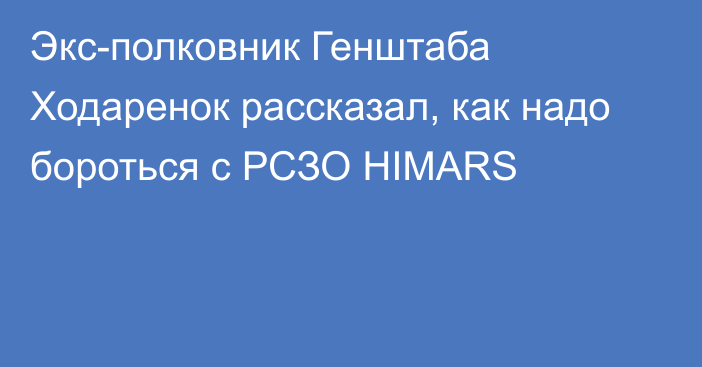 Экс-полковник Генштаба Ходаренок рассказал, как надо бороться с РСЗО HIMARS