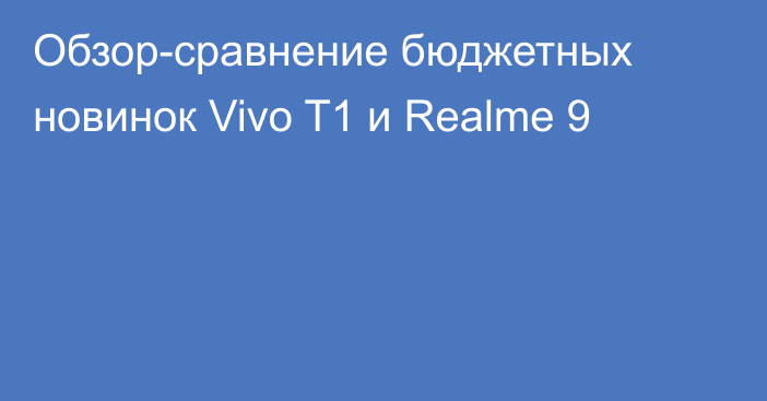 Обзор-сравнение бюджетных новинок Vivo T1 и Realme 9