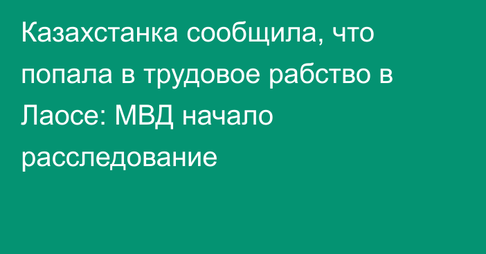 Казахстанка сообщила, что попала в трудовое рабство в Лаосе: МВД начало расследование