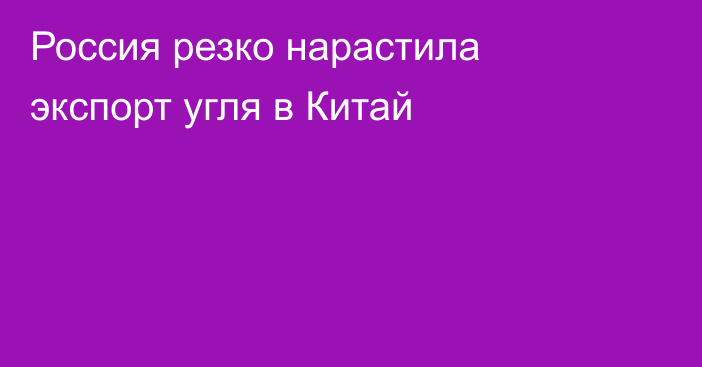 Россия резко нарастила экспорт угля в Китай